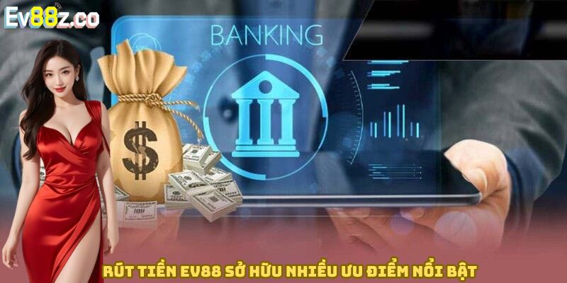 Rút tiền EV88 sở hữu nhiều ưu điểm nổi bật