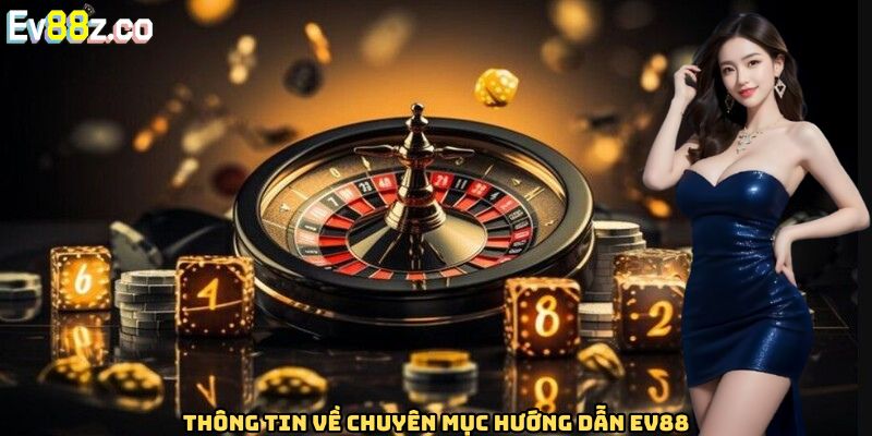 Thông tin căn bản về chuyên mục hướng dẫn EV88