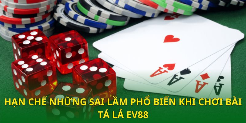 Hạn chế những sai lầm phổ biến khi chơi bài Tá Lả EV88