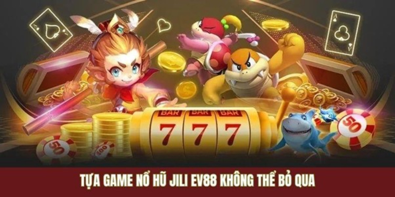 Các tựa game nổ hũ Jili EV88 không thể bỏ qua